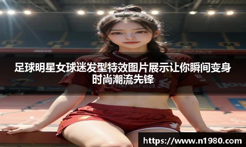 足球明星女球迷发型特效图片展示让你瞬间变身时尚潮流先锋